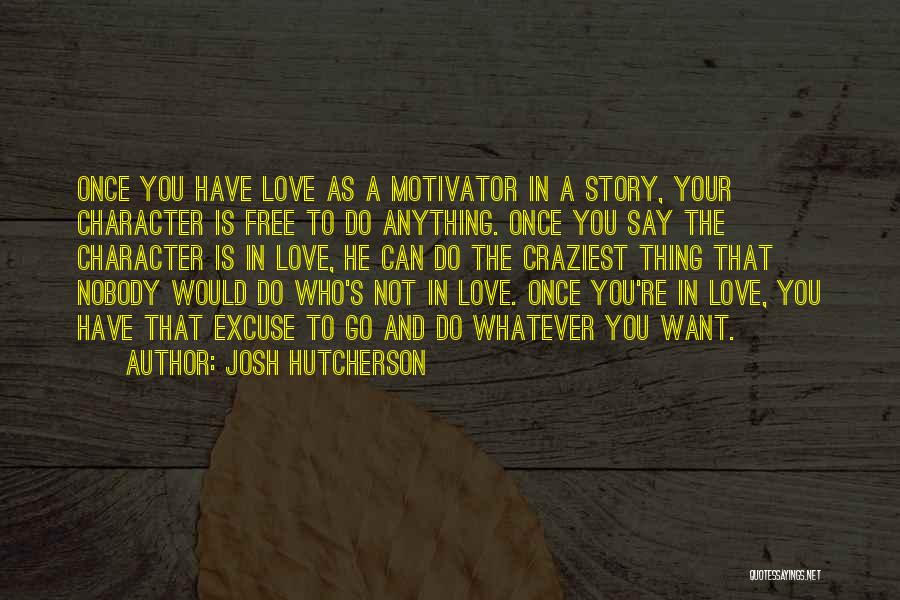 Josh Hutcherson Quotes: Once You Have Love As A Motivator In A Story, Your Character Is Free To Do Anything. Once You Say