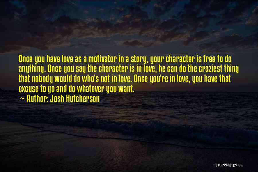 Josh Hutcherson Quotes: Once You Have Love As A Motivator In A Story, Your Character Is Free To Do Anything. Once You Say