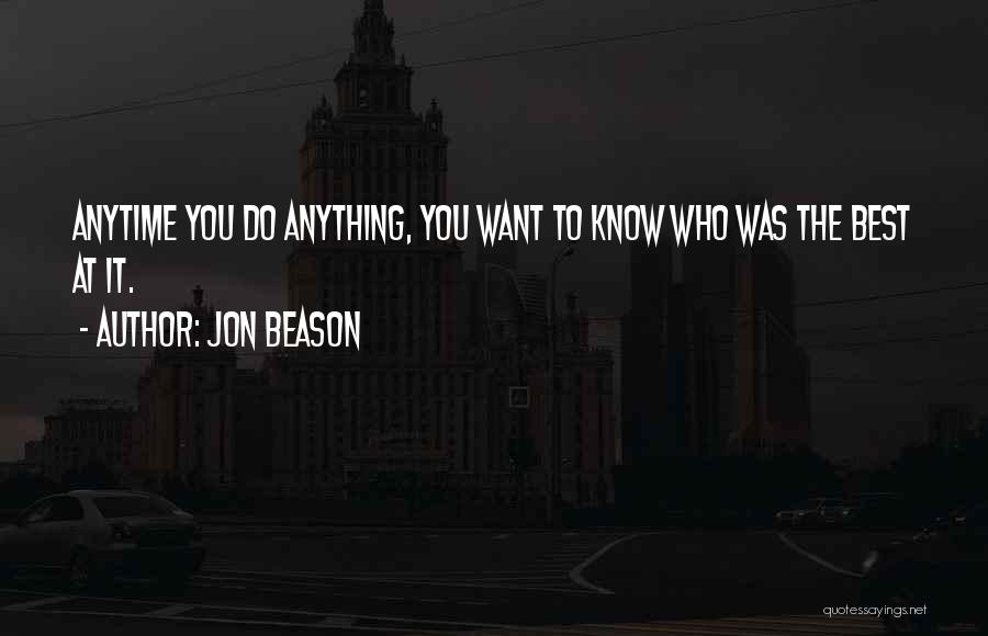 Jon Beason Quotes: Anytime You Do Anything, You Want To Know Who Was The Best At It.