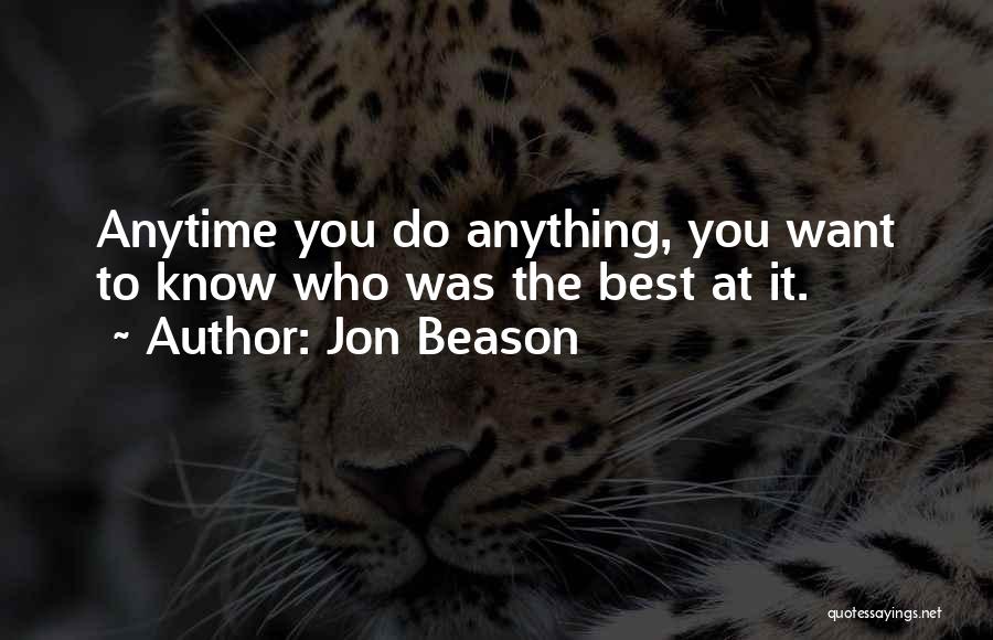 Jon Beason Quotes: Anytime You Do Anything, You Want To Know Who Was The Best At It.