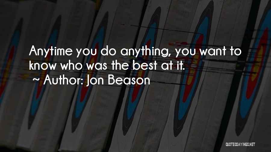 Jon Beason Quotes: Anytime You Do Anything, You Want To Know Who Was The Best At It.