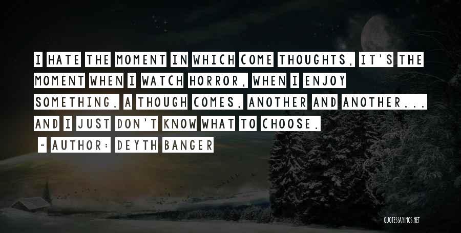 Deyth Banger Quotes: I Hate The Moment In Which Come Thoughts, It's The Moment When I Watch Horror, When I Enjoy Something. A