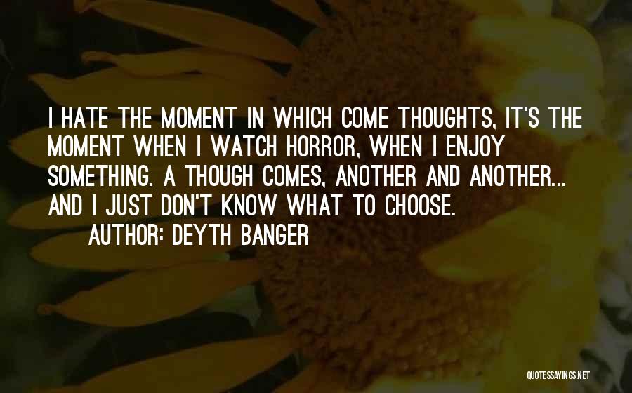 Deyth Banger Quotes: I Hate The Moment In Which Come Thoughts, It's The Moment When I Watch Horror, When I Enjoy Something. A