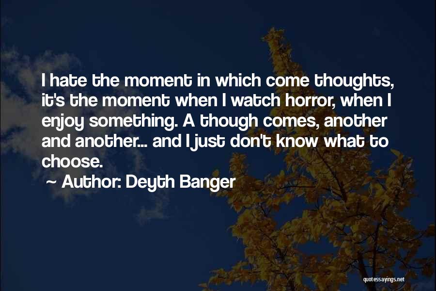 Deyth Banger Quotes: I Hate The Moment In Which Come Thoughts, It's The Moment When I Watch Horror, When I Enjoy Something. A