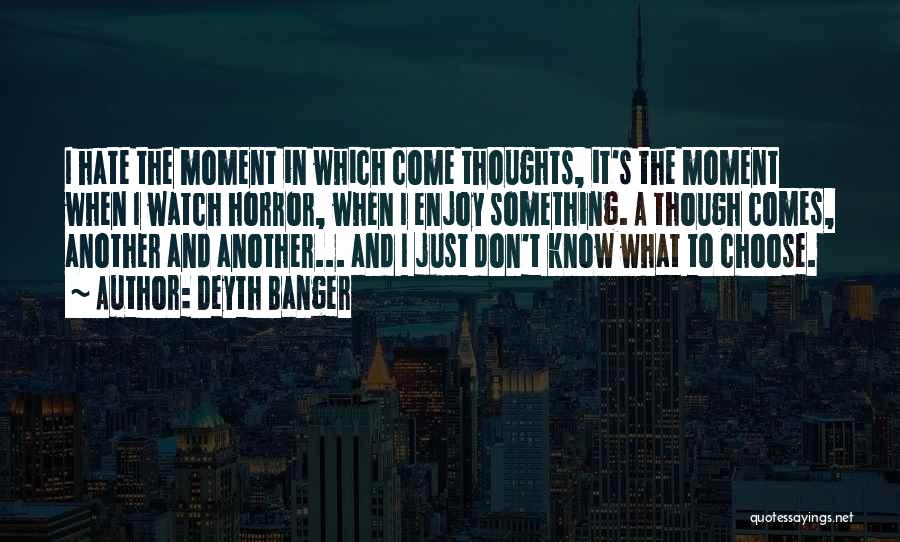 Deyth Banger Quotes: I Hate The Moment In Which Come Thoughts, It's The Moment When I Watch Horror, When I Enjoy Something. A