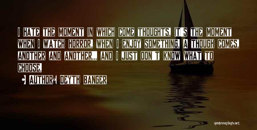 Deyth Banger Quotes: I Hate The Moment In Which Come Thoughts, It's The Moment When I Watch Horror, When I Enjoy Something. A