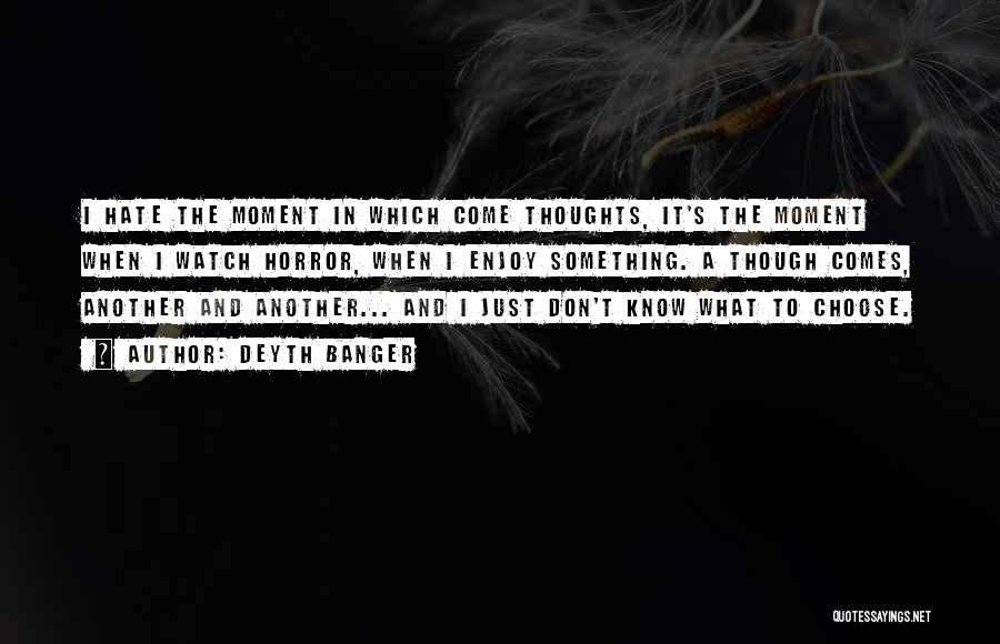 Deyth Banger Quotes: I Hate The Moment In Which Come Thoughts, It's The Moment When I Watch Horror, When I Enjoy Something. A