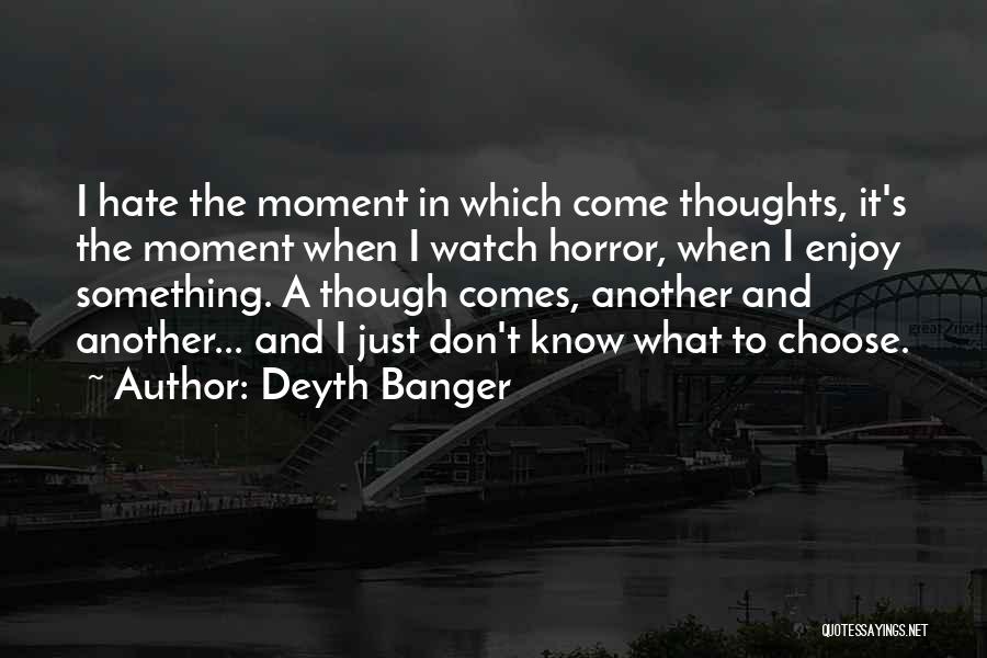 Deyth Banger Quotes: I Hate The Moment In Which Come Thoughts, It's The Moment When I Watch Horror, When I Enjoy Something. A