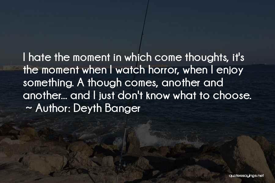 Deyth Banger Quotes: I Hate The Moment In Which Come Thoughts, It's The Moment When I Watch Horror, When I Enjoy Something. A
