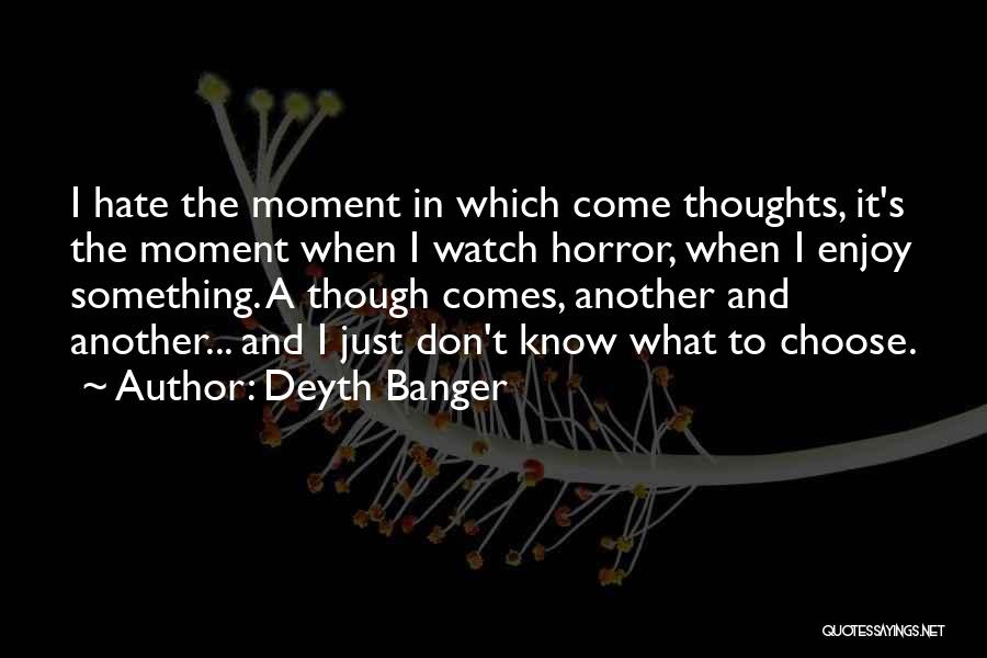 Deyth Banger Quotes: I Hate The Moment In Which Come Thoughts, It's The Moment When I Watch Horror, When I Enjoy Something. A