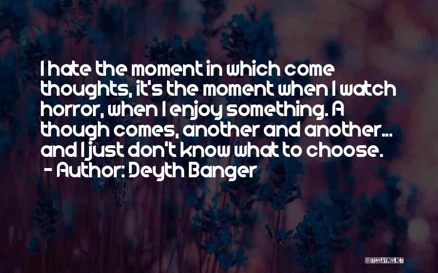 Deyth Banger Quotes: I Hate The Moment In Which Come Thoughts, It's The Moment When I Watch Horror, When I Enjoy Something. A