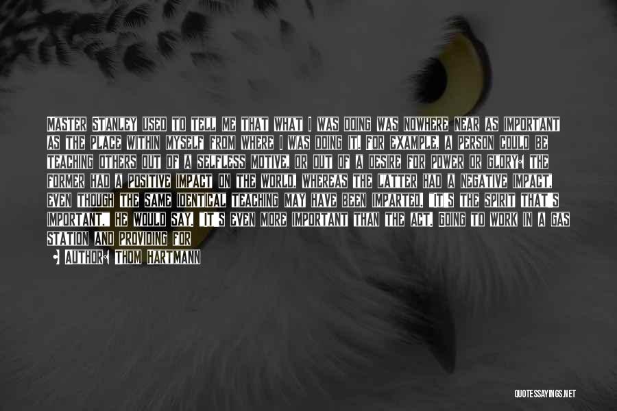 Thom Hartmann Quotes: Master Stanley Used To Tell Me That What I Was Doing Was Nowhere Near As Important As The Place Within