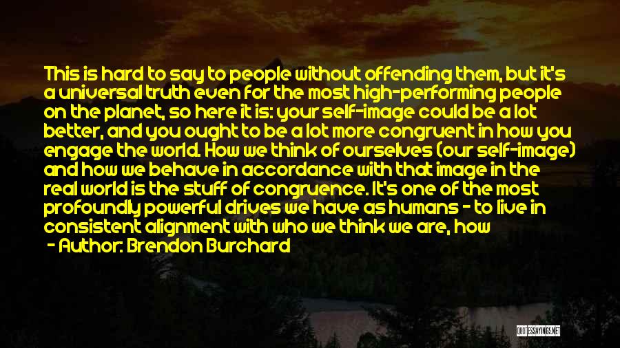 Brendon Burchard Quotes: This Is Hard To Say To People Without Offending Them, But It's A Universal Truth Even For The Most High-performing