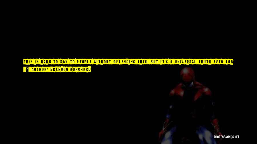 Brendon Burchard Quotes: This Is Hard To Say To People Without Offending Them, But It's A Universal Truth Even For The Most High-performing