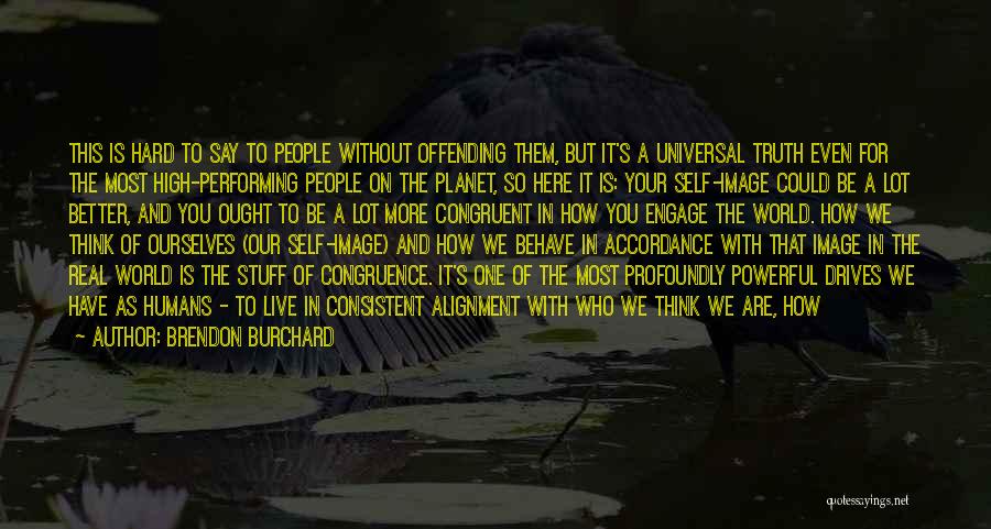 Brendon Burchard Quotes: This Is Hard To Say To People Without Offending Them, But It's A Universal Truth Even For The Most High-performing