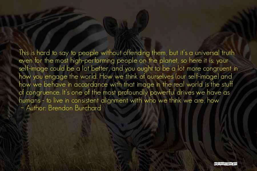 Brendon Burchard Quotes: This Is Hard To Say To People Without Offending Them, But It's A Universal Truth Even For The Most High-performing