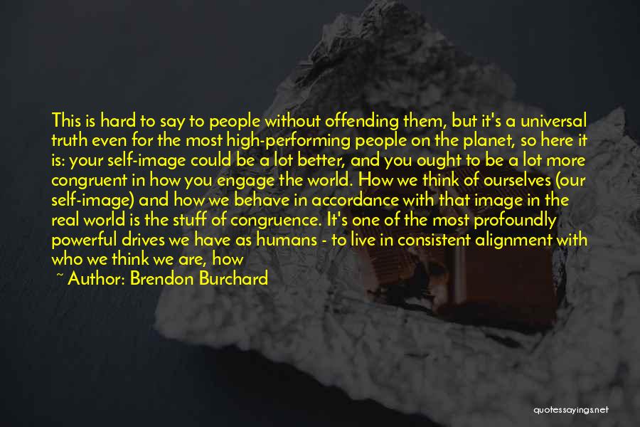 Brendon Burchard Quotes: This Is Hard To Say To People Without Offending Them, But It's A Universal Truth Even For The Most High-performing