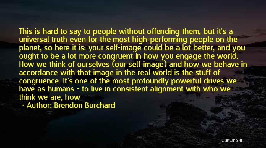 Brendon Burchard Quotes: This Is Hard To Say To People Without Offending Them, But It's A Universal Truth Even For The Most High-performing