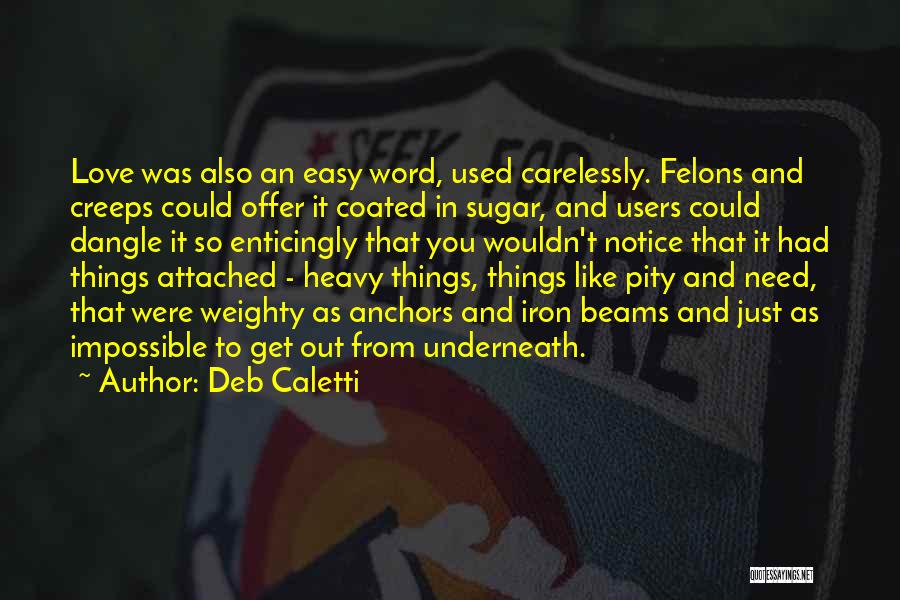 Deb Caletti Quotes: Love Was Also An Easy Word, Used Carelessly. Felons And Creeps Could Offer It Coated In Sugar, And Users Could