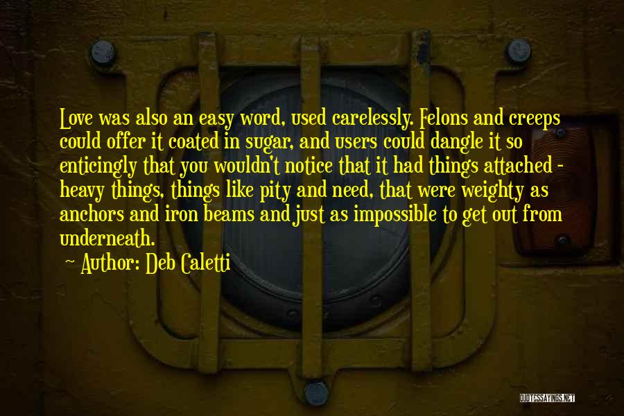 Deb Caletti Quotes: Love Was Also An Easy Word, Used Carelessly. Felons And Creeps Could Offer It Coated In Sugar, And Users Could