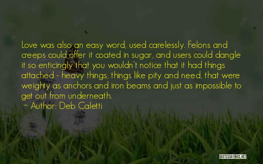 Deb Caletti Quotes: Love Was Also An Easy Word, Used Carelessly. Felons And Creeps Could Offer It Coated In Sugar, And Users Could