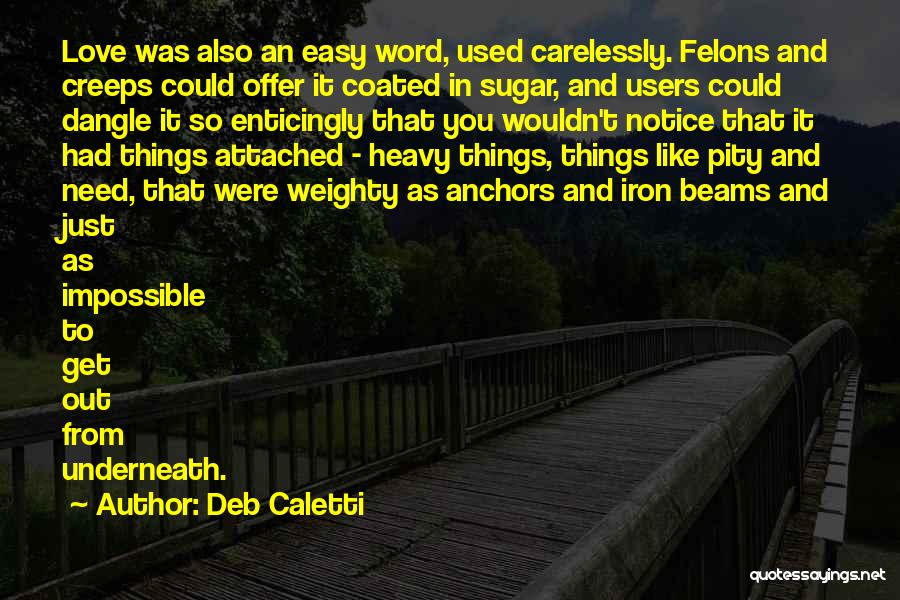 Deb Caletti Quotes: Love Was Also An Easy Word, Used Carelessly. Felons And Creeps Could Offer It Coated In Sugar, And Users Could