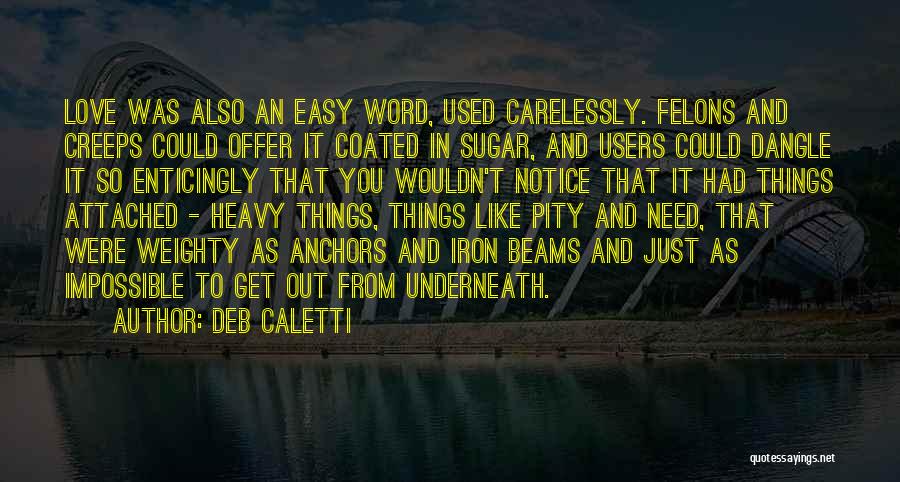 Deb Caletti Quotes: Love Was Also An Easy Word, Used Carelessly. Felons And Creeps Could Offer It Coated In Sugar, And Users Could