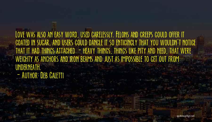 Deb Caletti Quotes: Love Was Also An Easy Word, Used Carelessly. Felons And Creeps Could Offer It Coated In Sugar, And Users Could