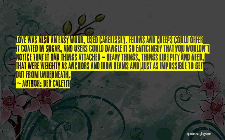 Deb Caletti Quotes: Love Was Also An Easy Word, Used Carelessly. Felons And Creeps Could Offer It Coated In Sugar, And Users Could