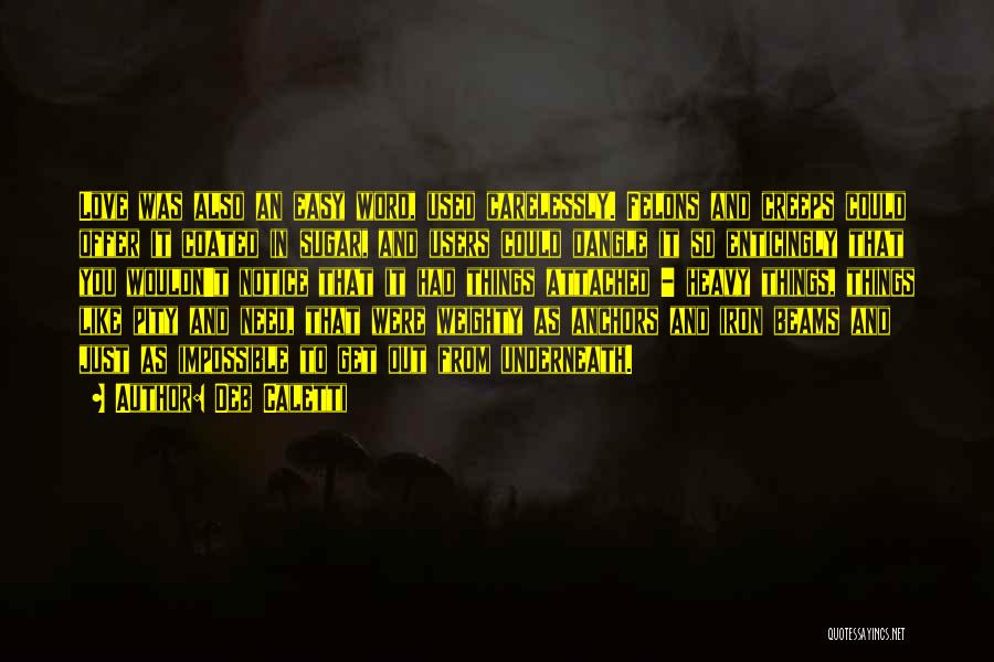 Deb Caletti Quotes: Love Was Also An Easy Word, Used Carelessly. Felons And Creeps Could Offer It Coated In Sugar, And Users Could