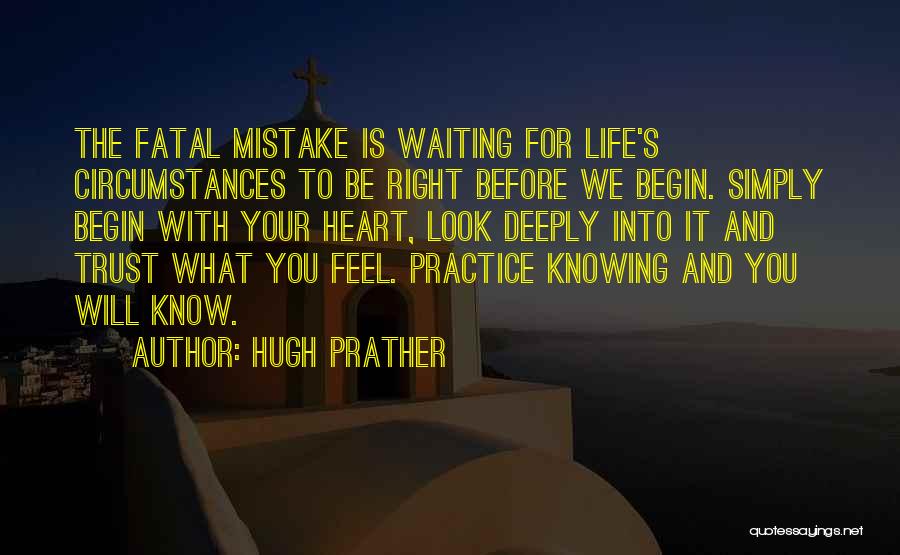Hugh Prather Quotes: The Fatal Mistake Is Waiting For Life's Circumstances To Be Right Before We Begin. Simply Begin With Your Heart, Look