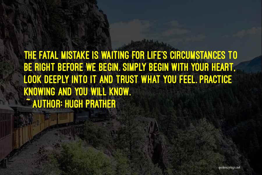 Hugh Prather Quotes: The Fatal Mistake Is Waiting For Life's Circumstances To Be Right Before We Begin. Simply Begin With Your Heart, Look