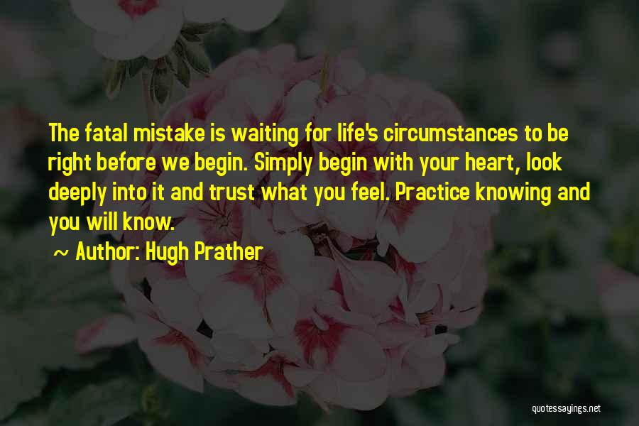 Hugh Prather Quotes: The Fatal Mistake Is Waiting For Life's Circumstances To Be Right Before We Begin. Simply Begin With Your Heart, Look