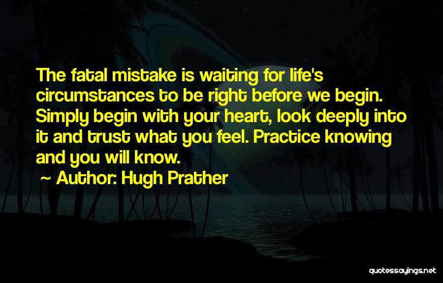 Hugh Prather Quotes: The Fatal Mistake Is Waiting For Life's Circumstances To Be Right Before We Begin. Simply Begin With Your Heart, Look