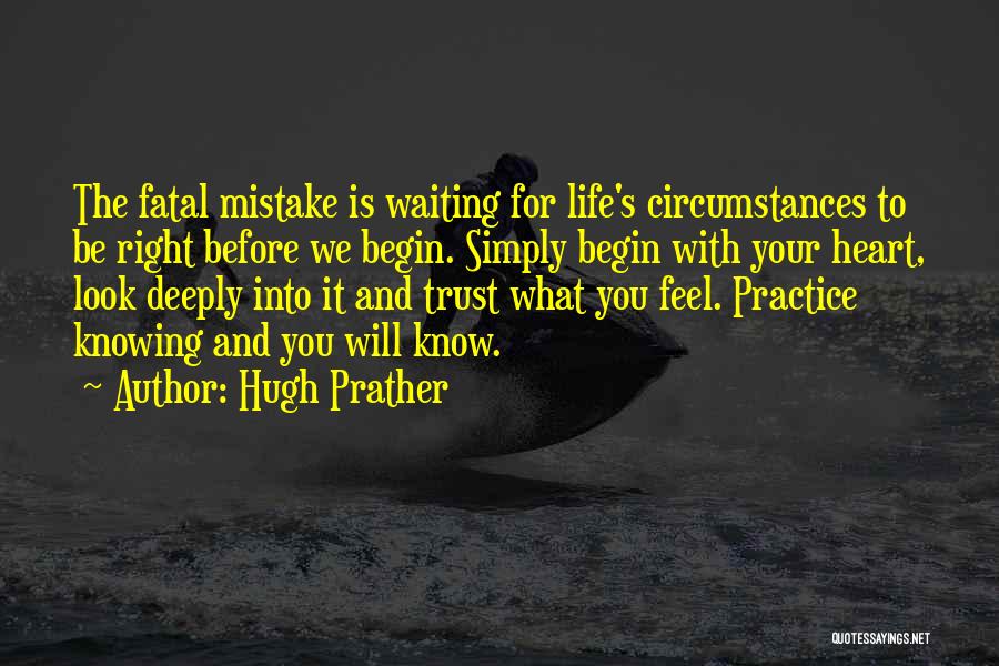 Hugh Prather Quotes: The Fatal Mistake Is Waiting For Life's Circumstances To Be Right Before We Begin. Simply Begin With Your Heart, Look