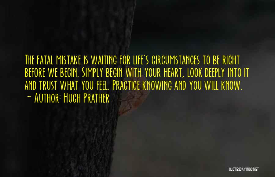 Hugh Prather Quotes: The Fatal Mistake Is Waiting For Life's Circumstances To Be Right Before We Begin. Simply Begin With Your Heart, Look