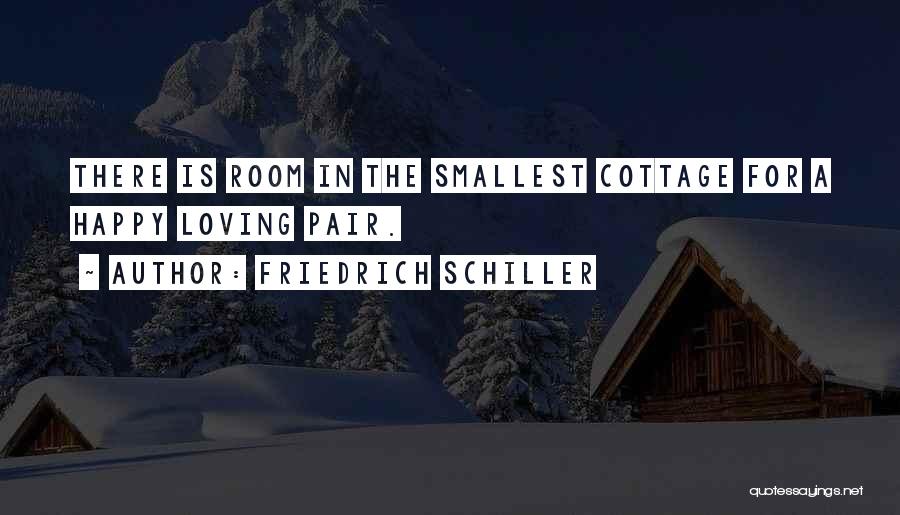 Friedrich Schiller Quotes: There Is Room In The Smallest Cottage For A Happy Loving Pair.