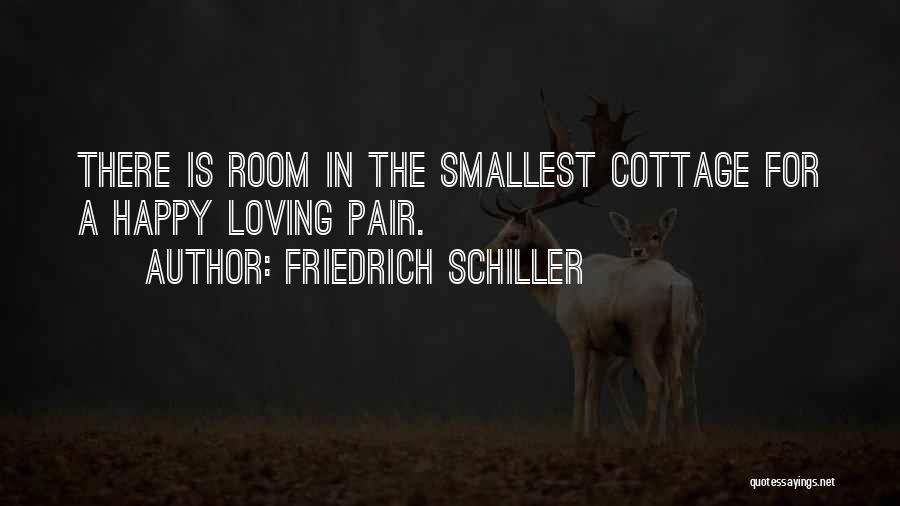 Friedrich Schiller Quotes: There Is Room In The Smallest Cottage For A Happy Loving Pair.