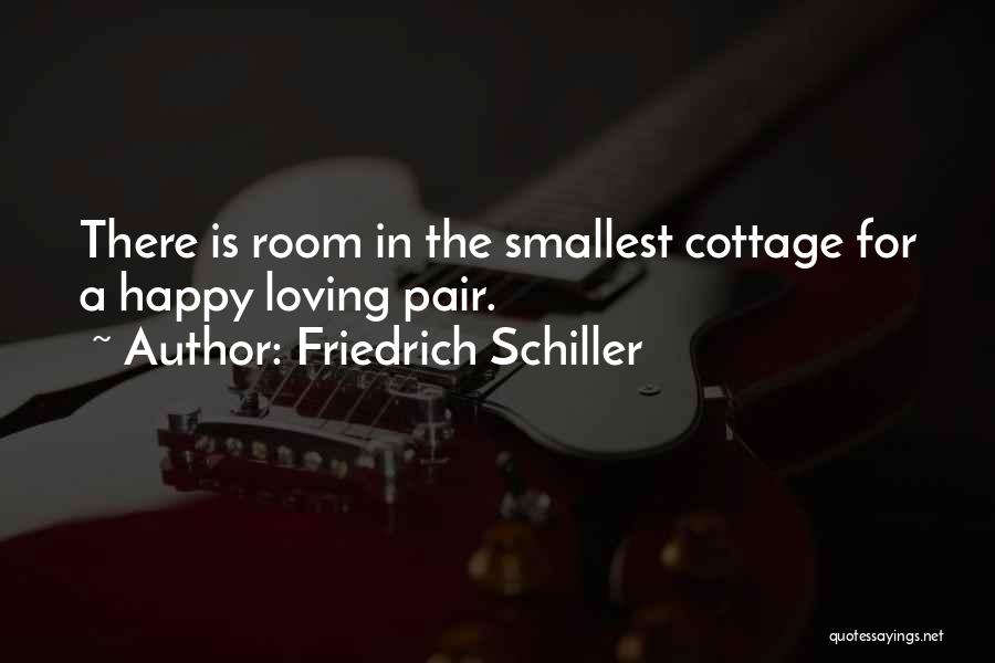Friedrich Schiller Quotes: There Is Room In The Smallest Cottage For A Happy Loving Pair.