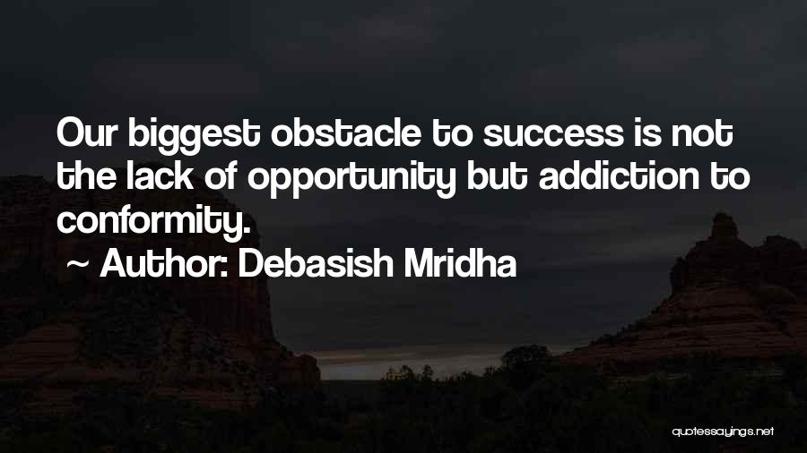 Debasish Mridha Quotes: Our Biggest Obstacle To Success Is Not The Lack Of Opportunity But Addiction To Conformity.