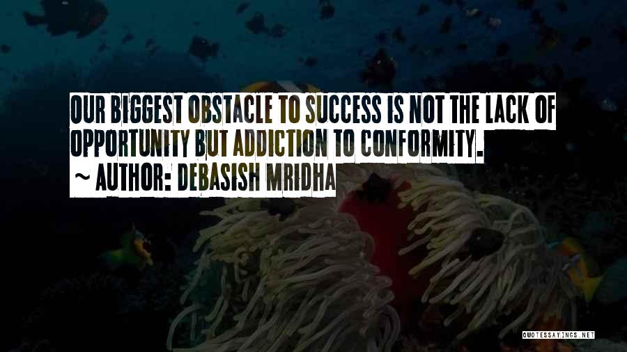 Debasish Mridha Quotes: Our Biggest Obstacle To Success Is Not The Lack Of Opportunity But Addiction To Conformity.