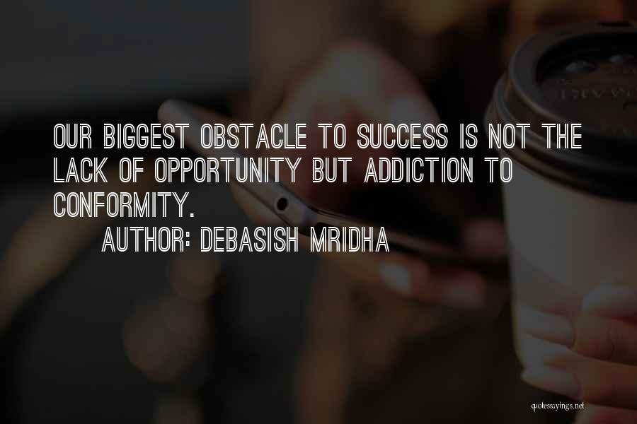 Debasish Mridha Quotes: Our Biggest Obstacle To Success Is Not The Lack Of Opportunity But Addiction To Conformity.