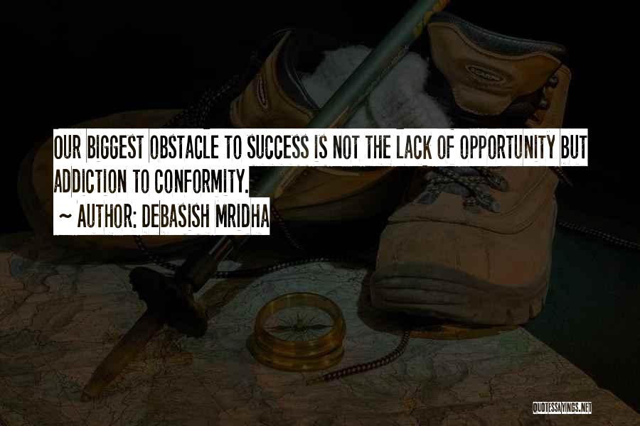 Debasish Mridha Quotes: Our Biggest Obstacle To Success Is Not The Lack Of Opportunity But Addiction To Conformity.