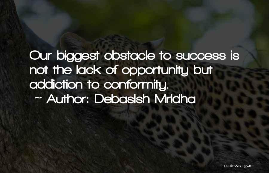 Debasish Mridha Quotes: Our Biggest Obstacle To Success Is Not The Lack Of Opportunity But Addiction To Conformity.