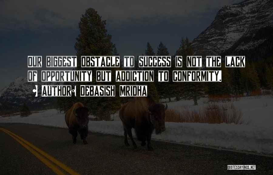 Debasish Mridha Quotes: Our Biggest Obstacle To Success Is Not The Lack Of Opportunity But Addiction To Conformity.