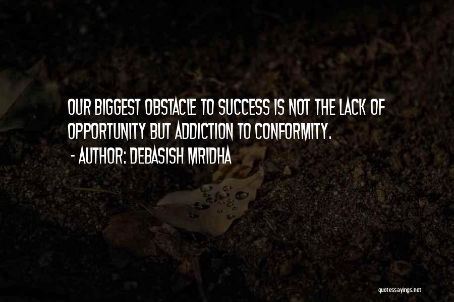 Debasish Mridha Quotes: Our Biggest Obstacle To Success Is Not The Lack Of Opportunity But Addiction To Conformity.