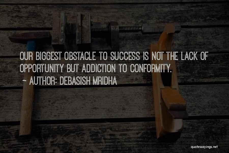 Debasish Mridha Quotes: Our Biggest Obstacle To Success Is Not The Lack Of Opportunity But Addiction To Conformity.