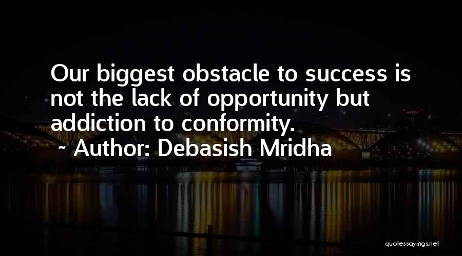 Debasish Mridha Quotes: Our Biggest Obstacle To Success Is Not The Lack Of Opportunity But Addiction To Conformity.