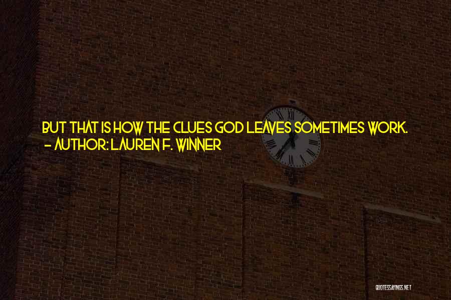 Lauren F. Winner Quotes: But That Is How The Clues God Leaves Sometimes Work. Sometimes Nothing Comes Of Them. Sometimes, As In A Great