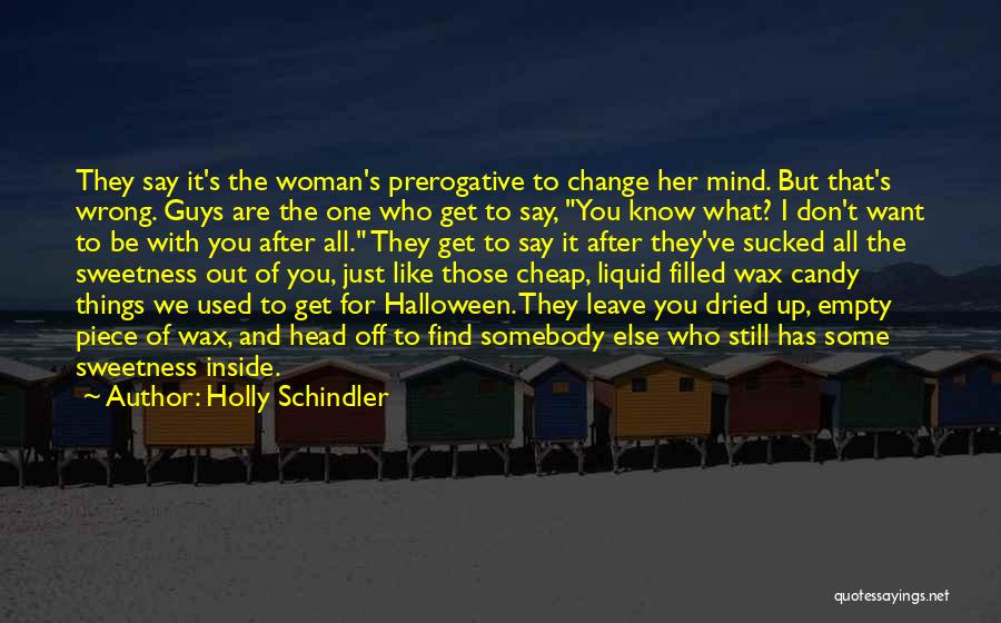 Holly Schindler Quotes: They Say It's The Woman's Prerogative To Change Her Mind. But That's Wrong. Guys Are The One Who Get To